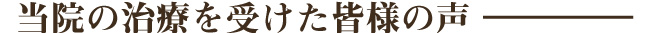 当院の治療を受けた皆様の声